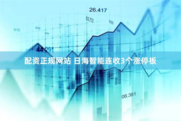 配资正规网站 日海智能连收3个涨停板