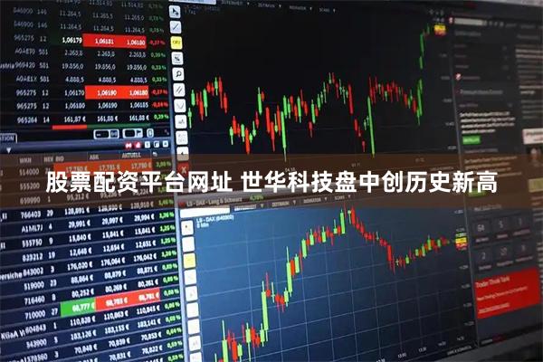 股票配资平台网址 世华科技盘中创历史新高